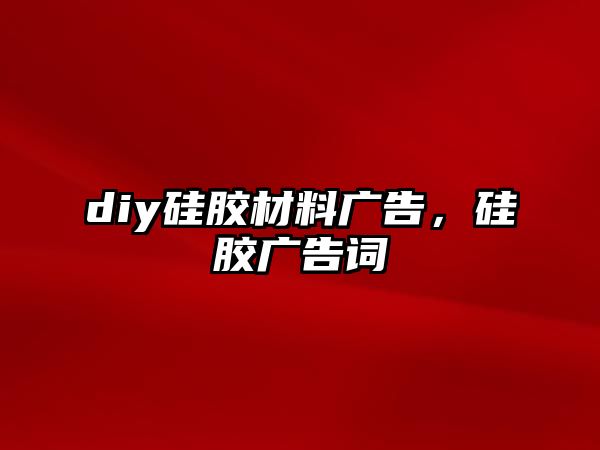 diy硅膠材料廣告，硅膠廣告詞