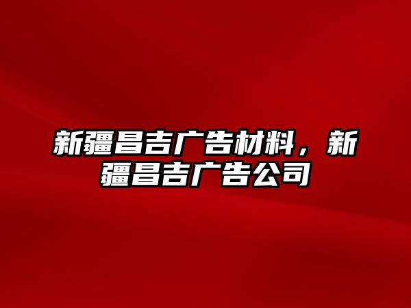 新疆昌吉廣告材料，新疆昌吉廣告公司