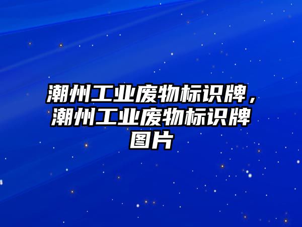 潮州工業(yè)廢物標識牌，潮州工業(yè)廢物標識牌圖片