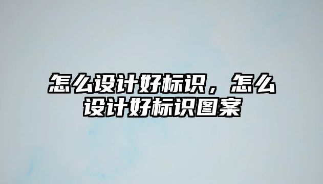 怎么設計好標識，怎么設計好標識圖案