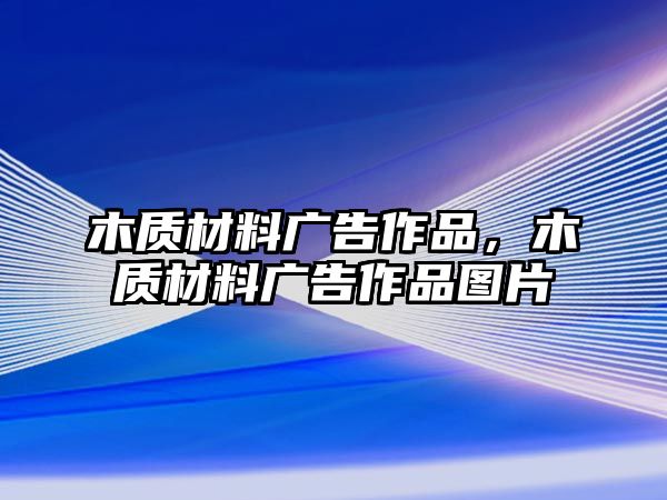 木質材料廣告作品，木質材料廣告作品圖片