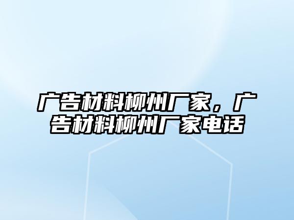 廣告材料柳州廠家，廣告材料柳州廠家電話