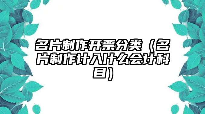 名片制作開票分類（名片制作計入什么會計科目）