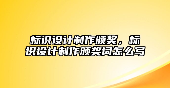 標(biāo)識設(shè)計制作頒獎，標(biāo)識設(shè)計制作頒獎詞怎么寫