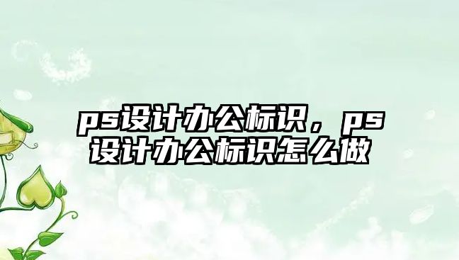 ps設計辦公標識，ps設計辦公標識怎么做