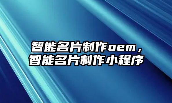 智能名片制作oem，智能名片制作小程序