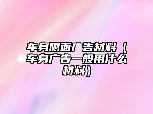 車身側(cè)面廣告材料（車身廣告一般用什么材料）