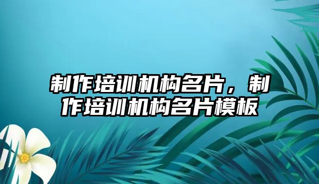 制作培訓(xùn)機構(gòu)名片，制作培訓(xùn)機構(gòu)名片模板