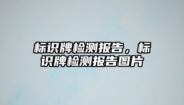 標(biāo)識牌檢測報告，標(biāo)識牌檢測報告圖片