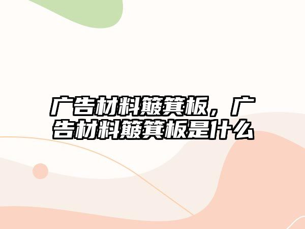 廣告材料簸箕板，廣告材料簸箕板是什么