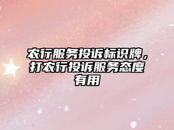 農(nóng)行服務(wù)投訴標(biāo)識(shí)牌，打農(nóng)行投訴服務(wù)態(tài)度有用