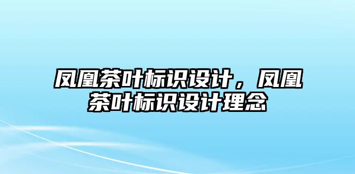 鳳凰茶葉標(biāo)識設(shè)計，鳳凰茶葉標(biāo)識設(shè)計理念