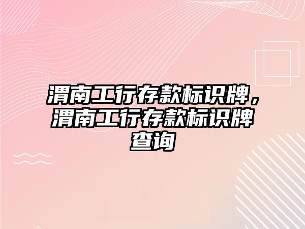 渭南工行存款標(biāo)識牌，渭南工行存款標(biāo)識牌查詢