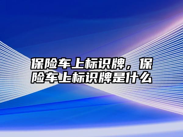 保險車上標識牌，保險車上標識牌是什么