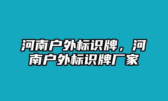 河南戶外標識牌，河南戶外標識牌廠家