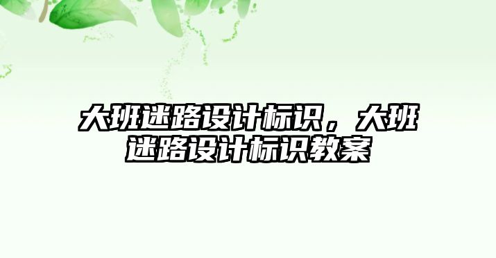 大班迷路設計標識，大班迷路設計標識教案