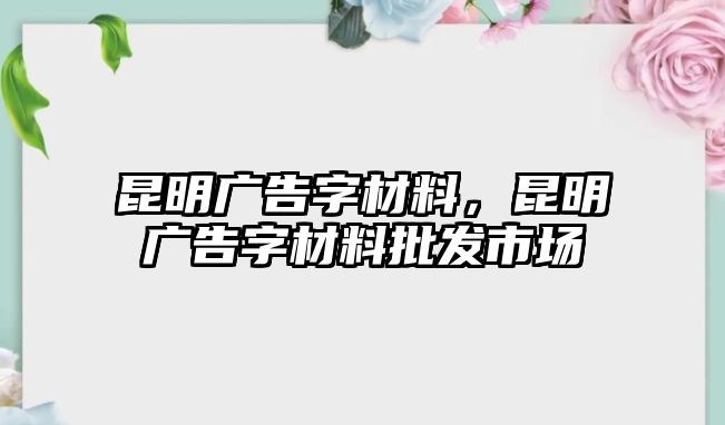 昆明廣告字材料，昆明廣告字材料批發(fā)市場