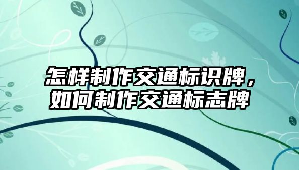 怎樣制作交通標識牌，如何制作交通標志牌