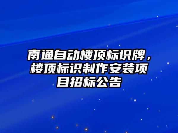 南通自動樓頂標識牌，樓頂標識制作安裝項目招標公告