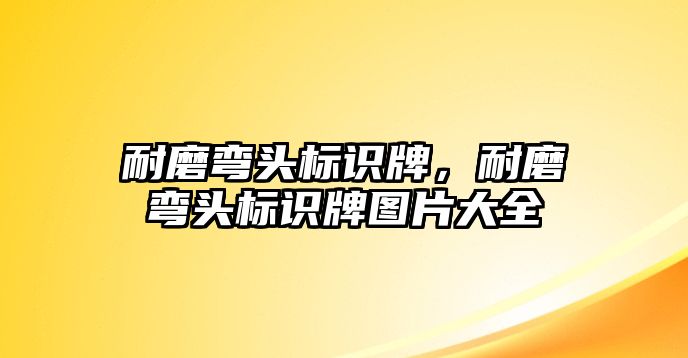 耐磨彎頭標(biāo)識牌，耐磨彎頭標(biāo)識牌圖片大全