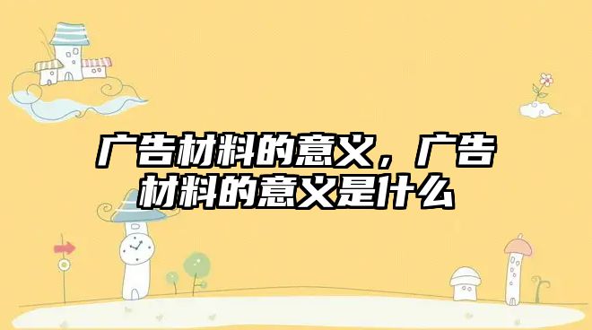 廣告材料的意義，廣告材料的意義是什么