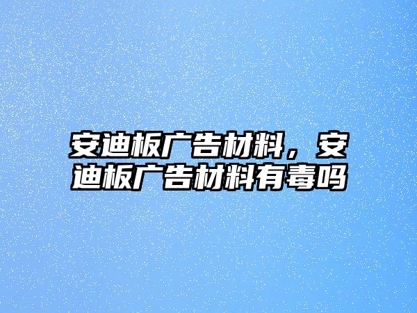 安迪板廣告材料，安迪板廣告材料有毒嗎