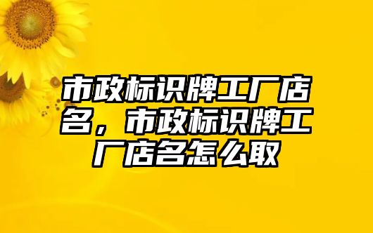 市政標(biāo)識(shí)牌工廠店名，市政標(biāo)識(shí)牌工廠店名怎么取