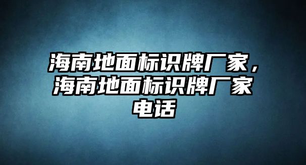 海南地面標(biāo)識(shí)牌廠家，海南地面標(biāo)識(shí)牌廠家電話