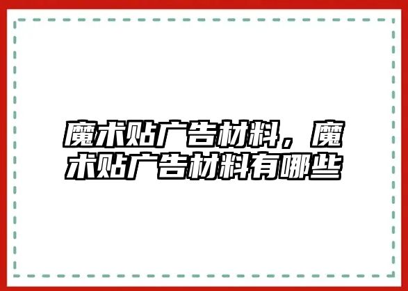 魔術(shù)貼廣告材料，魔術(shù)貼廣告材料有哪些