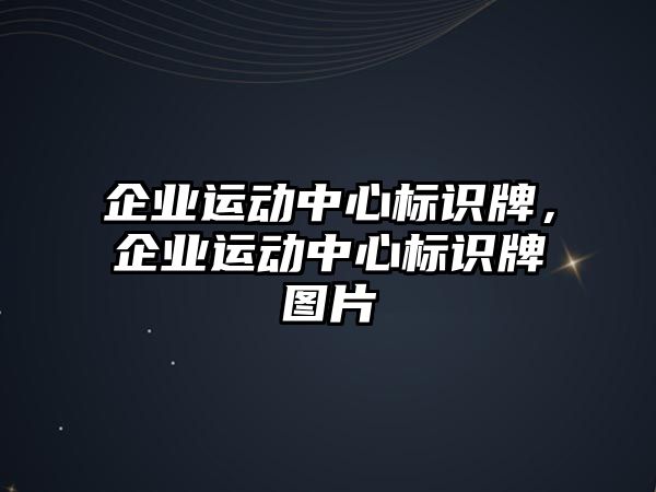 企業(yè)運(yùn)動(dòng)中心標(biāo)識(shí)牌，企業(yè)運(yùn)動(dòng)中心標(biāo)識(shí)牌圖片