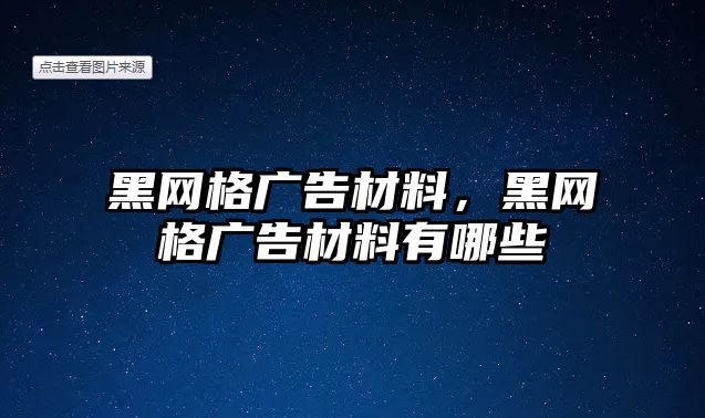 黑網(wǎng)格廣告材料，黑網(wǎng)格廣告材料有哪些