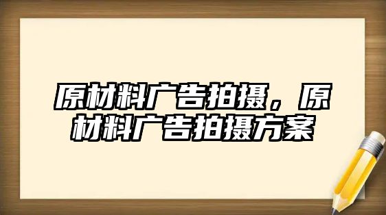 原材料廣告拍攝，原材料廣告拍攝方案