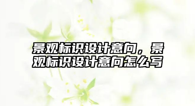 景觀標(biāo)識設(shè)計意向，景觀標(biāo)識設(shè)計意向怎么寫