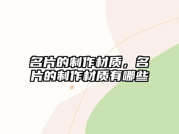 名片的制作材質(zhì)，名片的制作材質(zhì)有哪些