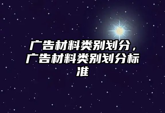 廣告材料類(lèi)別劃分，廣告材料類(lèi)別劃分標(biāo)準(zhǔn)