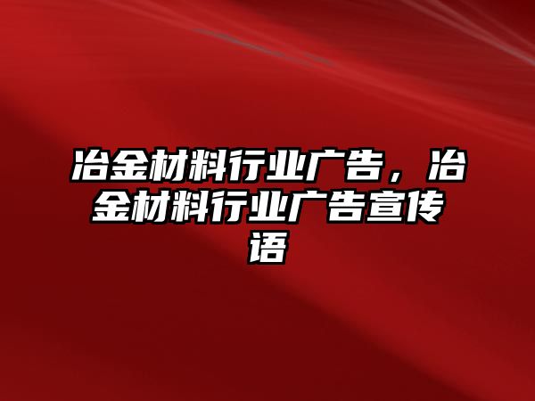 冶金材料行業(yè)廣告，冶金材料行業(yè)廣告宣傳語