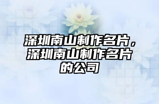 深圳南山制作名片，深圳南山制作名片的公司