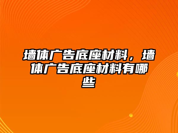 墻體廣告底座材料，墻體廣告底座材料有哪些