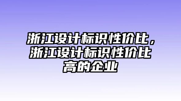 浙江設(shè)計(jì)標(biāo)識(shí)性價(jià)比，浙江設(shè)計(jì)標(biāo)識(shí)性價(jià)比高的企業(yè)