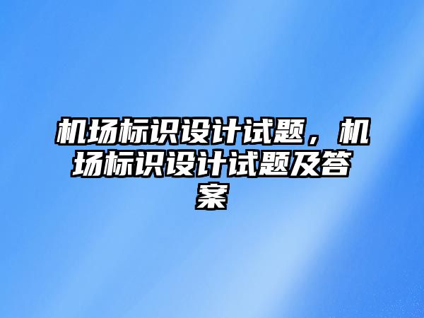 機場標識設(shè)計試題，機場標識設(shè)計試題及答案