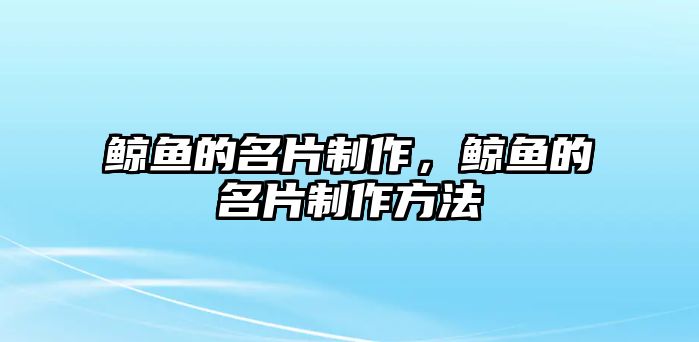 鯨魚(yú)的名片制作，鯨魚(yú)的名片制作方法