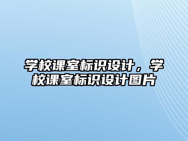 學(xué)校課室標識設(shè)計，學(xué)校課室標識設(shè)計圖片