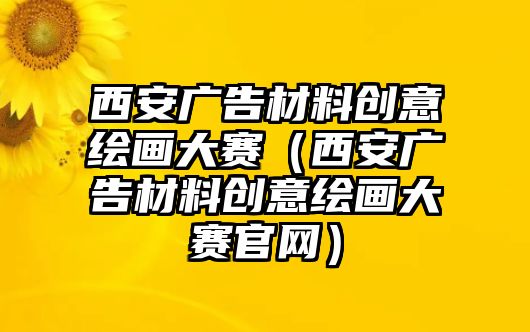 西安廣告材料創(chuàng)意繪畫(huà)大賽（西安廣告材料創(chuàng)意繪畫(huà)大賽官網(wǎng)）