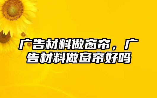 廣告材料做窗簾，廣告材料做窗簾好嗎