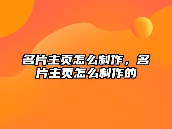 名片主頁(yè)怎么制作，名片主頁(yè)怎么制作的