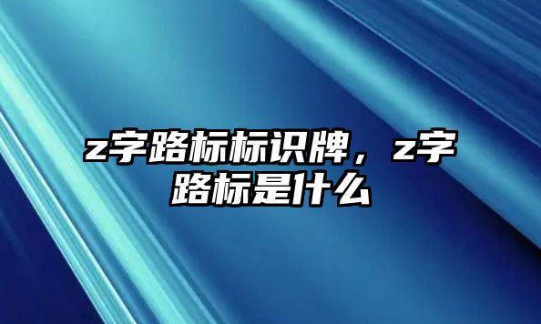 z字路標標識牌，z字路標是什么