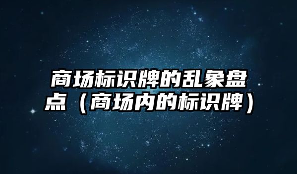 商場標(biāo)識牌的亂象盤點(diǎn)（商場內(nèi)的標(biāo)識牌）