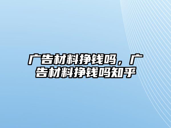 廣告材料掙錢嗎，廣告材料掙錢嗎知乎