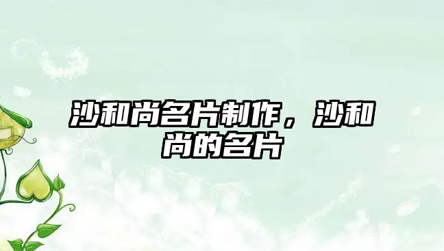 沙和尚名片制作，沙和尚的名片