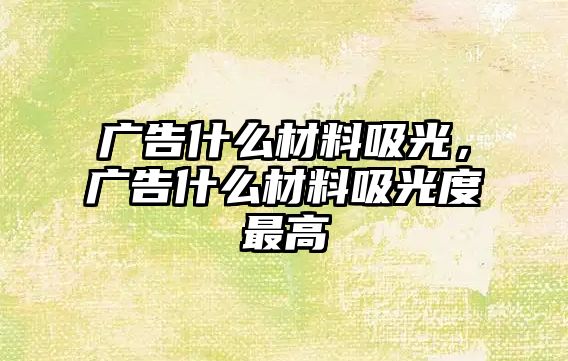 廣告什么材料吸光，廣告什么材料吸光度最高